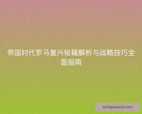 帝国时代罗马复兴秘籍解析与战略技巧全面指南
