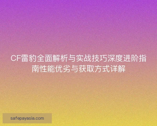 CF雷豹全面解析与实战技巧深度进阶指南性能优劣与获取方式详解