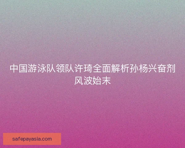 中国游泳队领队许琦全面解析孙杨兴奋剂风波始末