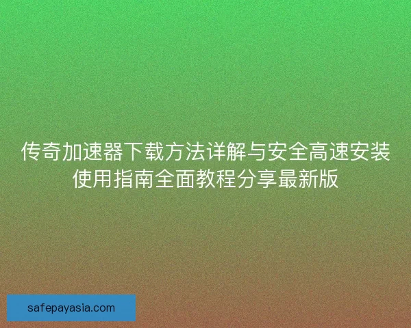 传奇加速器下载方法详解与安全高速安装使用指南全面教程分享最新版 传奇加速器下载方法详解与安全高速安装使用指南全面教程分享最新版