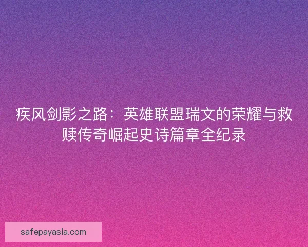 疾风剑影之路：英雄联盟瑞文的荣耀与救赎传奇崛起史诗篇章全纪录