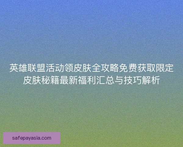英雄联盟活动领皮肤全攻略免费获取限定皮肤秘籍最新福利汇总与技巧解析