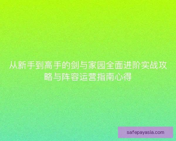 从新手到高手的剑与家园全面进阶实战攻略与阵容运营指南心得