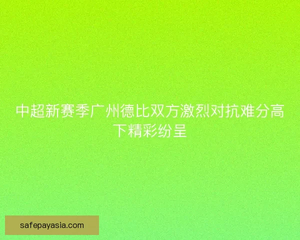 中超新赛季广州德比双方激烈对抗难分高下精彩纷呈
