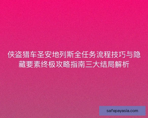 侠盗猎车圣安地列斯全任务流程技巧与隐藏要素终极攻略指南三大结局解析 侠盗猎车圣安地列斯全任务流程技巧与隐藏要素终极攻略指南三大结局解析