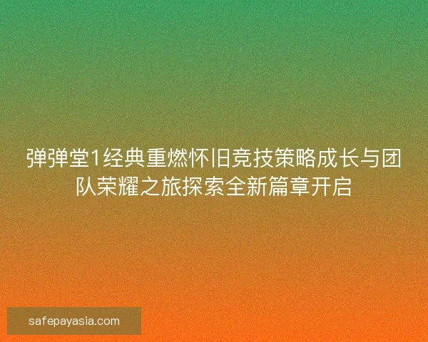 弹弹堂1经典重燃怀旧竞技策略成长与团队荣耀之旅探索全新篇章开启 弹弹堂1经典重燃怀旧竞技策略成长与团队荣耀之旅探索全新篇章开启