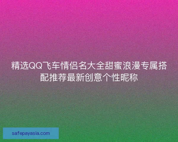 精选QQ飞车情侣名大全甜蜜浪漫专属搭配推荐最新创意个性昵称