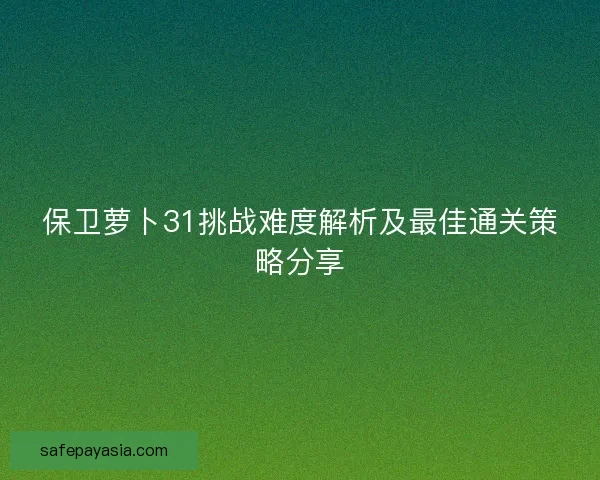 保卫萝卜31挑战难度解析及最佳通关策略分享