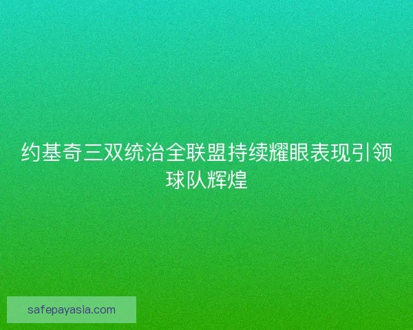 约基奇三双统治全联盟持续耀眼表现引领球队辉煌