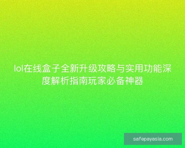 lol在线盒子全新升级攻略与实用功能深度解析指南玩家必备神器