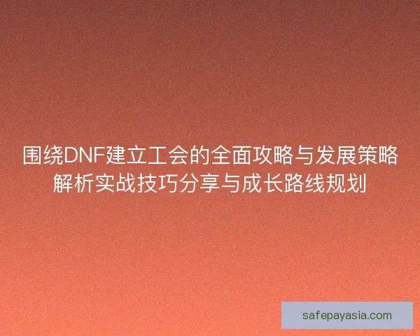 围绕DNF建立工会的全面攻略与发展策略解析实战技巧分享与成长路线规划 围绕DNF建立工会的全面攻略与发展策略解析实战技巧分享与成长路线规划